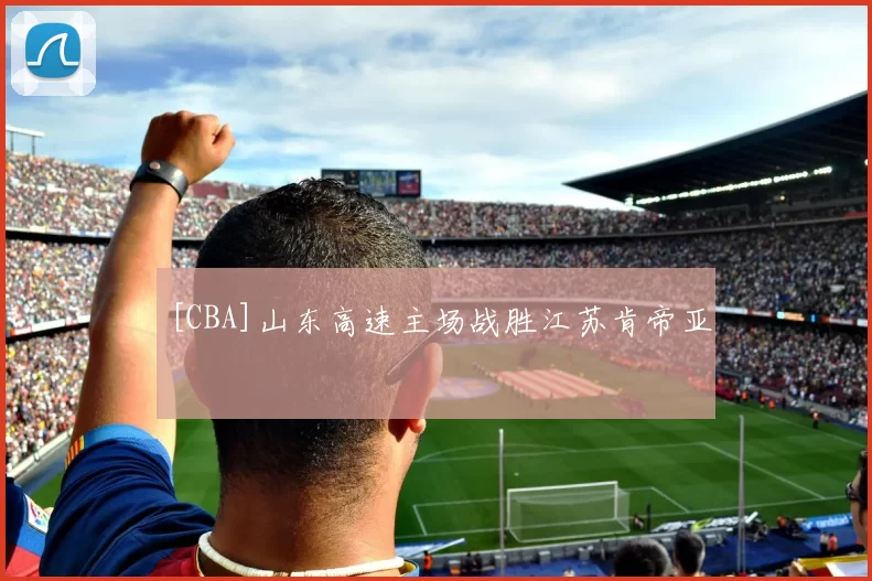 [CBA]山东高速主场战胜江苏肯帝亚