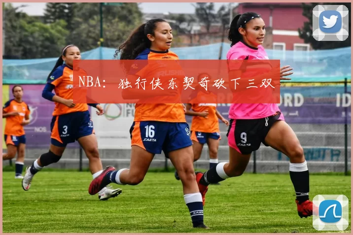 NBA：独行侠东契奇砍下三双