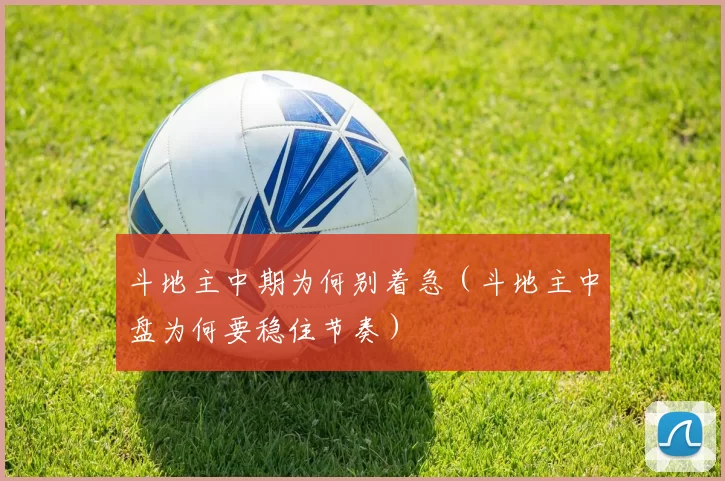 斗地主中期为何别着急（斗地主中盘为何要稳住节奏）