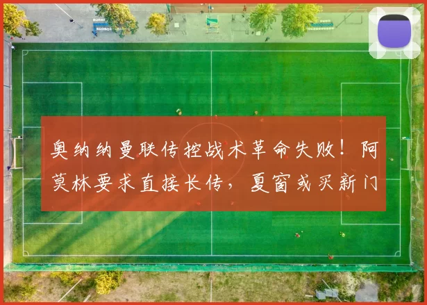 奥纳纳曼联传控战术革命失败！阿莫林要求直接长传，夏窗或买新门