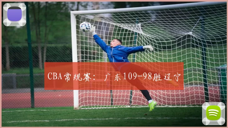 CBA常规赛：广东109-98胜辽宁