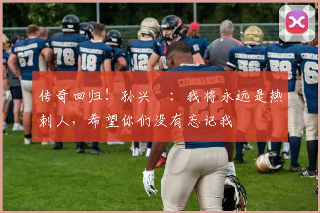 传奇回归！孙兴慜：我将永远是热刺人，希望你们没有忘记我