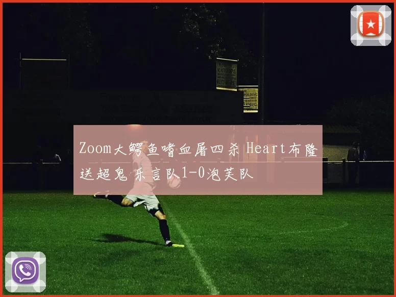 Zoom大鳄鱼嗜血屠四杀 Heart布隆送超鬼 乐言队1-0泡芙队