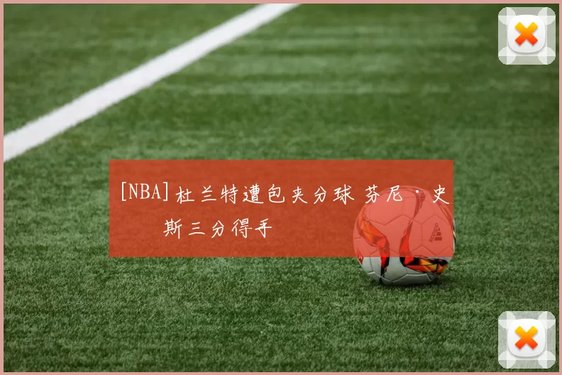 [NBA]杜兰特遭包夹分球 芬尼·史密斯三分得手