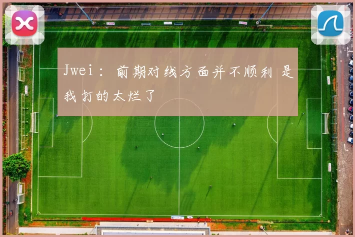 Jwei ：前期对线方面并不顺利 是我打的太烂了