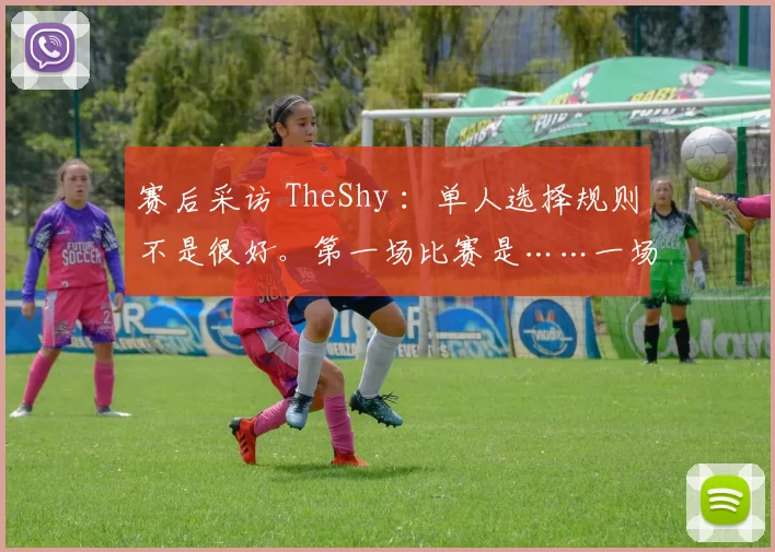 赛后采访 TheShy ：单人选择规则不是很好。第一场比赛是……一场无需评论的比赛。