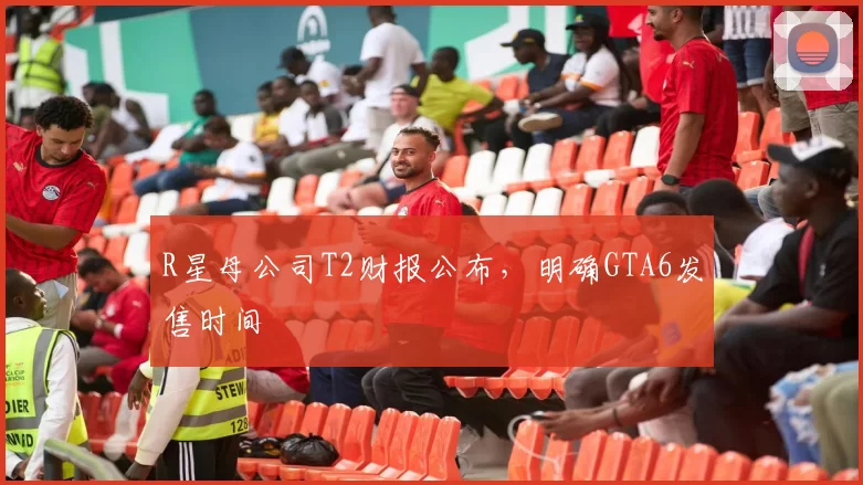 R星母公司T2财报公布，明确GTA6发售时间