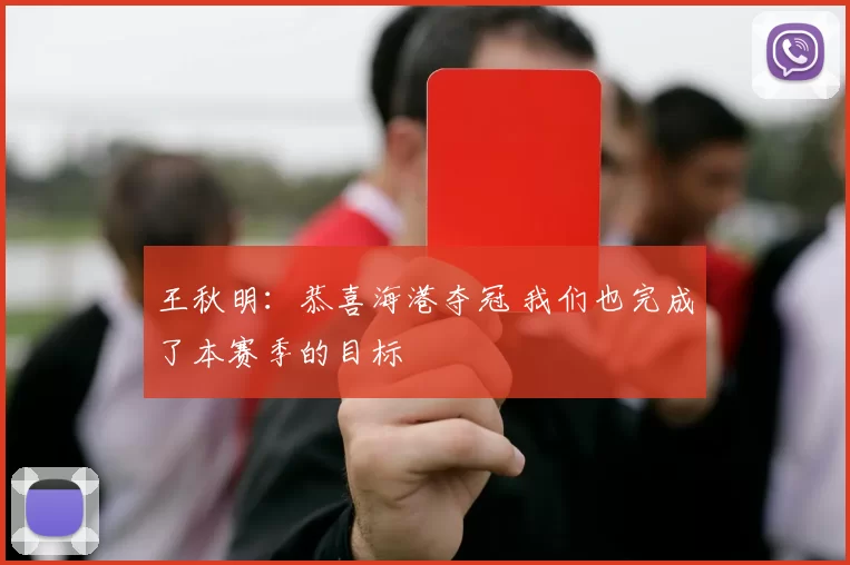 王秋明：恭喜海港夺冠 我们也完成了本赛季的目标