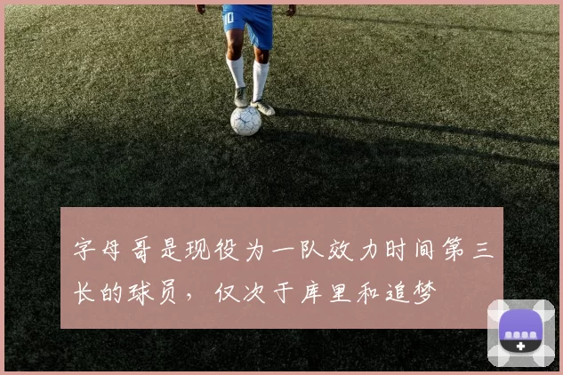 字母哥是现役为一队效力时间第三长的球员，仅次于库里和追梦